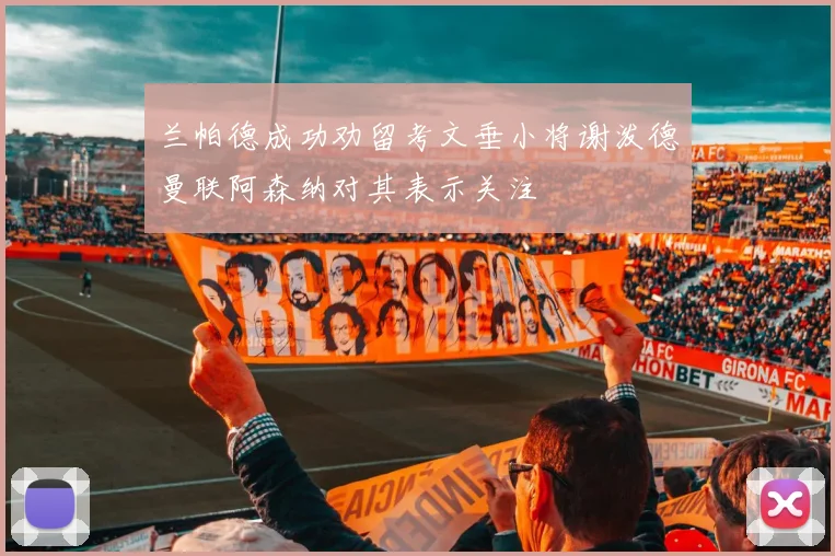 兰帕德成功劝留考文垂小将谢泼德曼联阿森纳对其表示关注