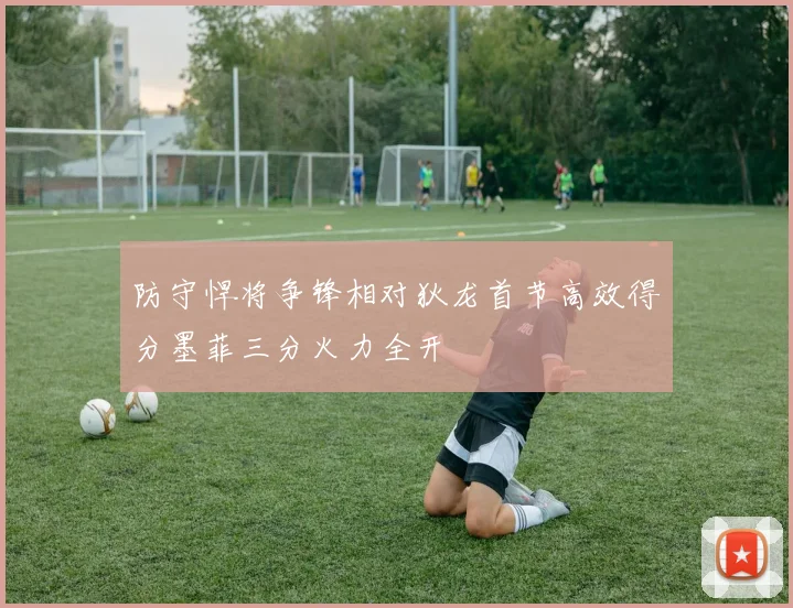 防守悍将争锋相对狄龙首节高效得分墨菲三分火力全开