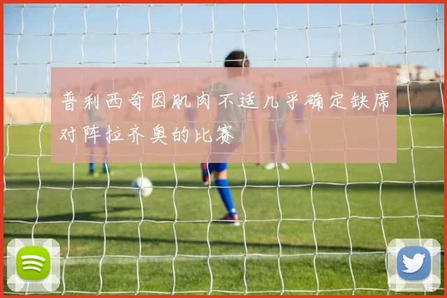 普利西奇因肌肉不适几乎确定缺席对阵拉齐奥的比赛