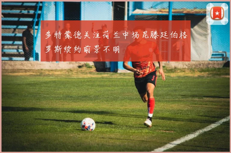 多特蒙德关注荷兰中场昆滕廷伯格罗斯续约前景不明