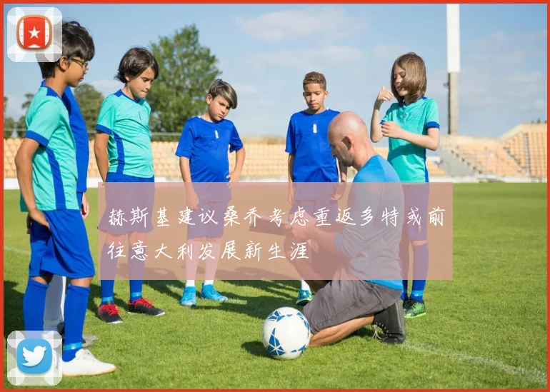 赫斯基建议桑乔考虑重返多特或前往意大利发展新生涯