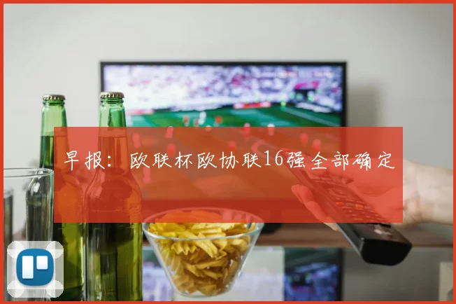 早报：欧联杯欧协联16强全部确定