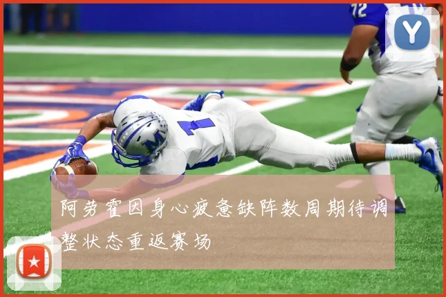 阿劳霍因身心疲惫缺阵数周期待调整状态重返赛场