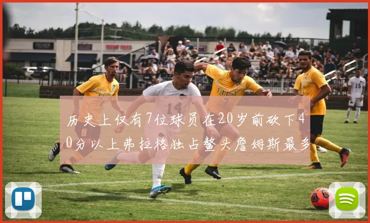 历史上仅有7位球员在20岁前砍下40分以上弗拉格独占鳌头詹姆斯最多