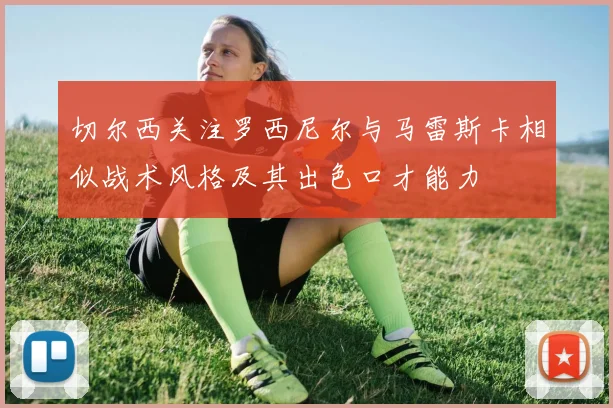 切尔西关注罗西尼尔与马雷斯卡相似战术风格及其出色口才能力