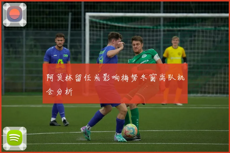 阿莫林留任或影响梅努冬窗离队机会分析