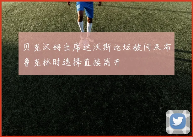 贝克汉姆出席达沃斯论坛被问及布鲁克林时选择直接离开