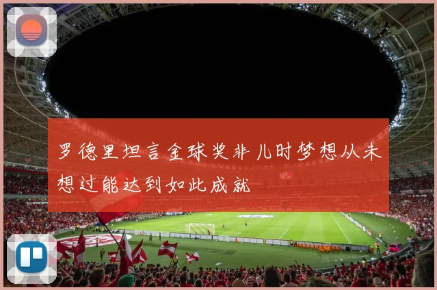 罗德里坦言金球奖非儿时梦想从未想过能达到如此成就