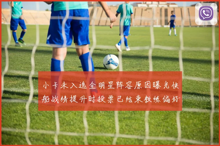 小卡未入选全明星阵容原因曝光快船战绩提升时投票已结束教练偏好影响选人