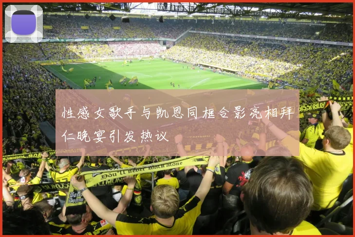 性感女歌手与凯恩同框合影亮相拜仁晚宴引发热议