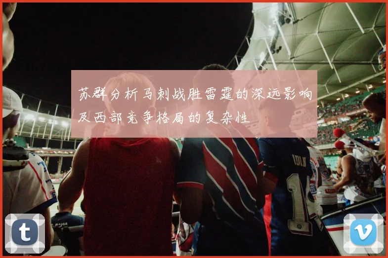 苏群分析马刺战胜雷霆的深远影响及西部竞争格局的复杂性