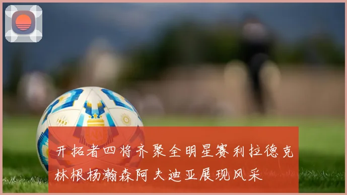 开拓者四将齐聚全明星赛利拉德克林根杨瀚森阿夫迪亚展现风采