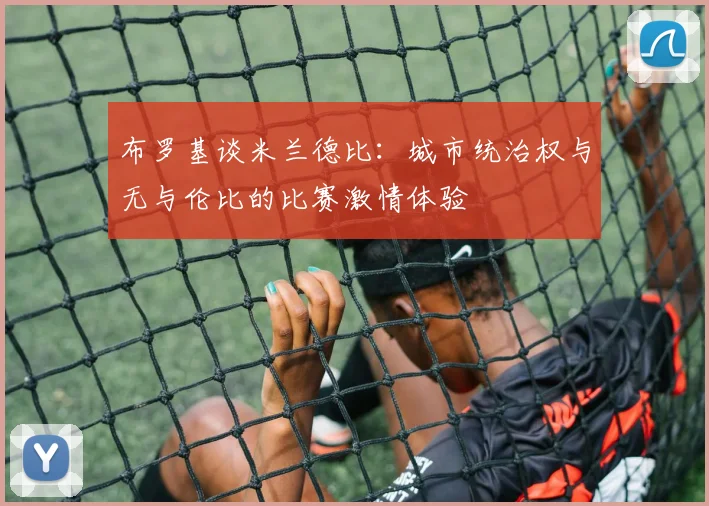 布罗基谈米兰德比：城市统治权与无与伦比的比赛激情体验