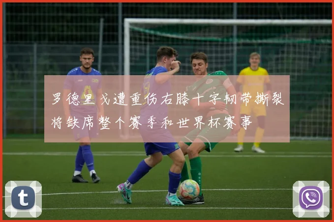 罗德里戈遭重伤右膝十字韧带撕裂将缺席整个赛季和世界杯赛事