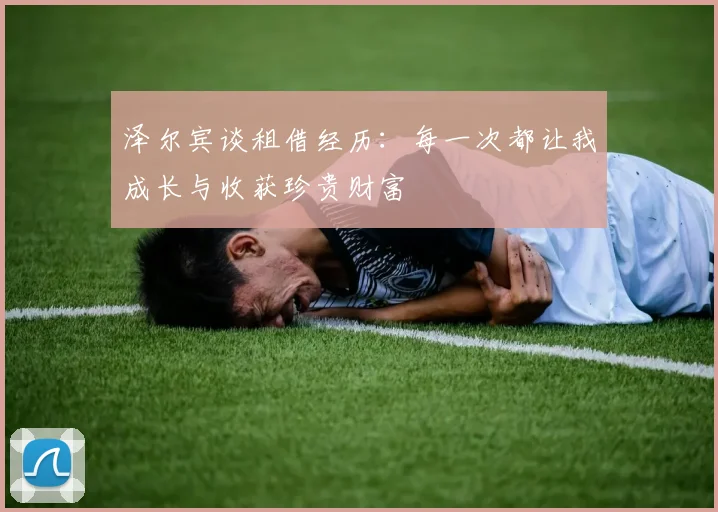 泽尔宾谈租借经历：每一次都让我成长与收获珍贵财富