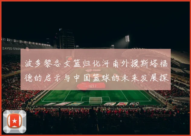 波多黎各女篮归化河南外援斯塔福德的启示与中国篮球的未来发展探讨