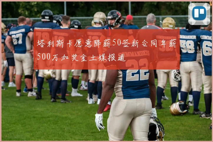 塔利斯卡愿意降薪50签新合同年薪500万加奖金土媒报道