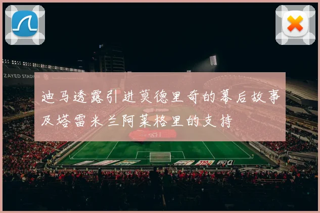 迪马透露引进莫德里奇的幕后故事及塔雷米兰阿莱格里的支持